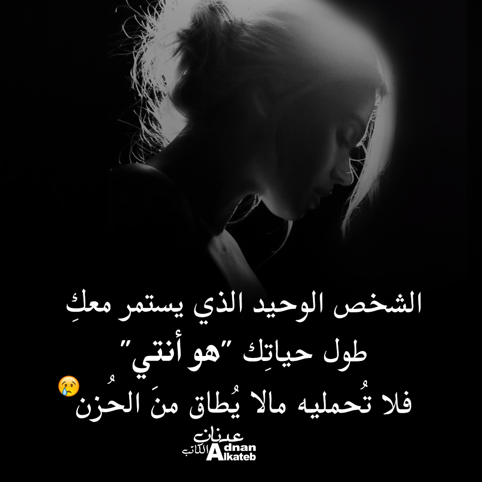 الشخص الوحيد الذي يستمر معك طول حياتك " هو أنتي " فلا تحمليه ما لا يطاق من الحزن