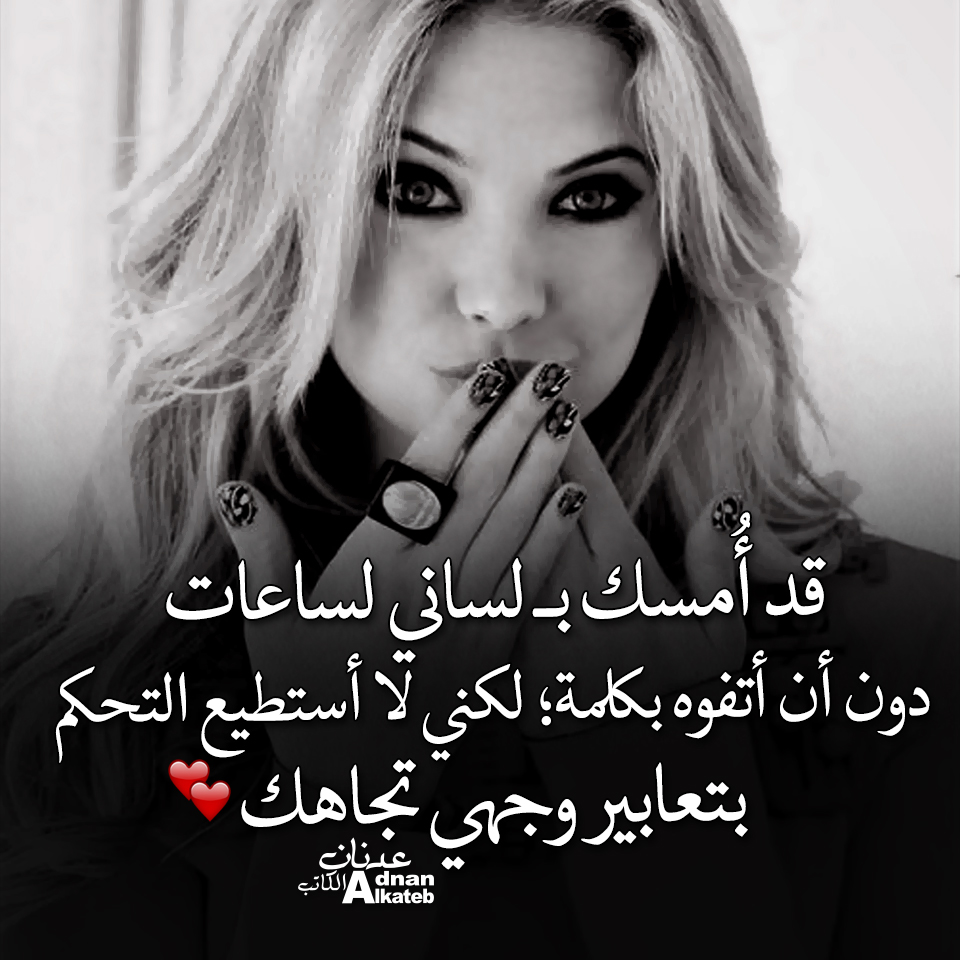 قد أمسك بــ لساني لساعات دون أن أتفوه بكلمة ; لكني لا أستطيع التحكم بتاعبير وحهي تجاهك