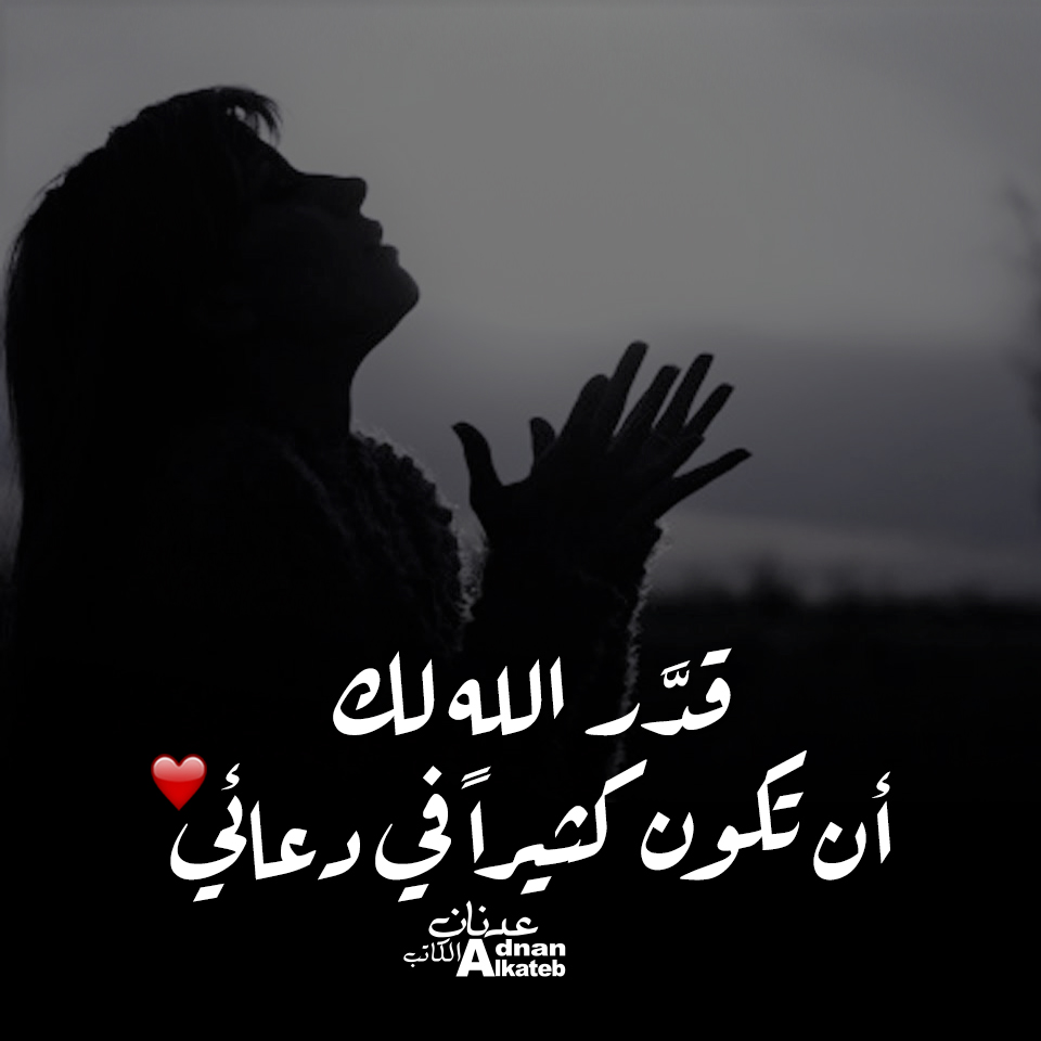 قدر الله لك أن تكون كثيرا في دعائي