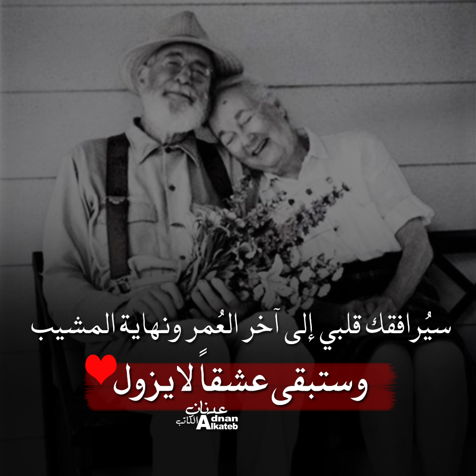 سيرافقك قلبي إلى آخر العمر و نهاية المشيب و ستبقى عشقا لا يزول