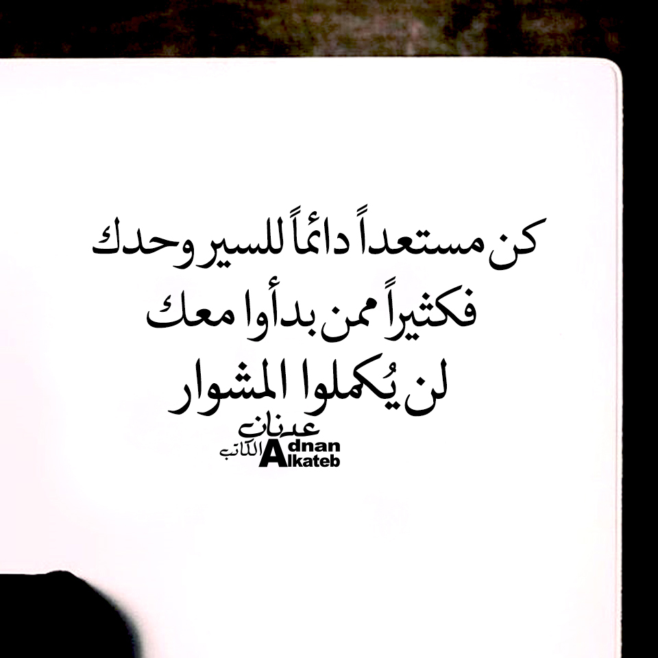 كن مستعدا دائما لليسر وحدك فكثيرا ممن بدأوا معك لن يكملوا المشوار