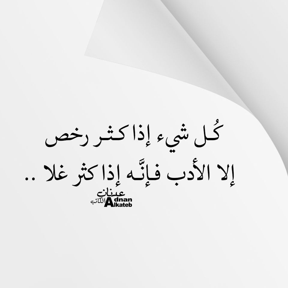 كل شئ إذا كثر رخص ، إلا الأدب فإنه إذا كثر غلا ..