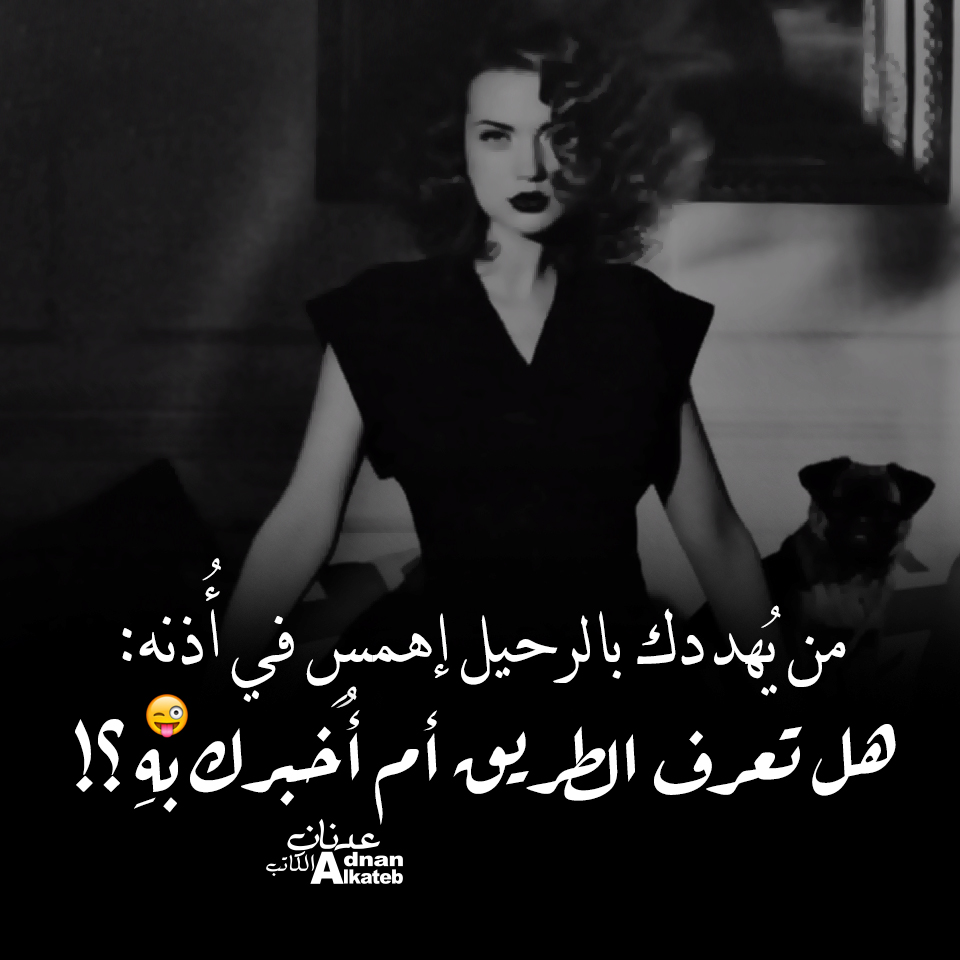 من يهددك بالرحيل إهمس في أذنه : هل تعرف الطريق أم أخبرك به ؟!