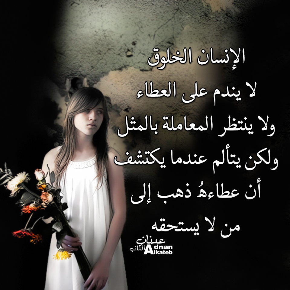 الإنسان الخلوق لا يندم على العطاء ، ولا ينتظر المعاملة بالمثل ، ولكن يتألم عندما يكتشف أن عطائه ذهب إلى من لا يستحقه