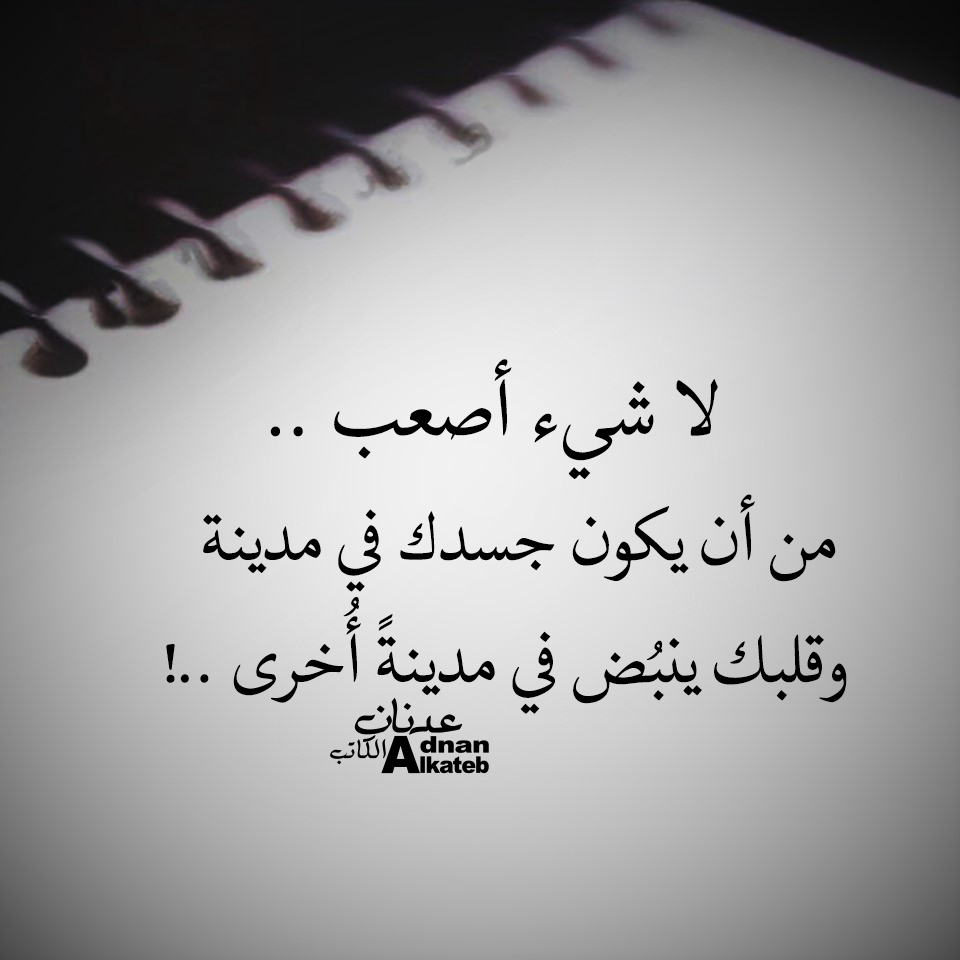 لا شئ أصعب ..من أن يكون جسدك في مدينة وقلبك في مدينة أخري..!