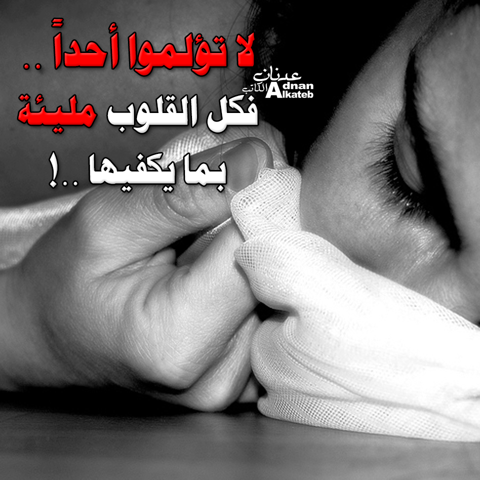 لا تؤلموا أحدا ..فكل القلوب مليئة بما يكفيها..!