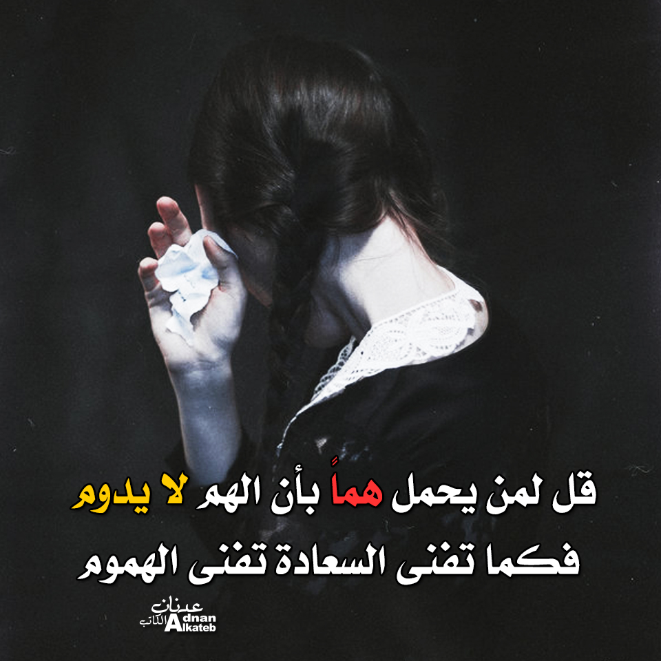 قل لمن يحمل هما بأن الهم لا يدوم فكما تفني السعادة تفني الهموم