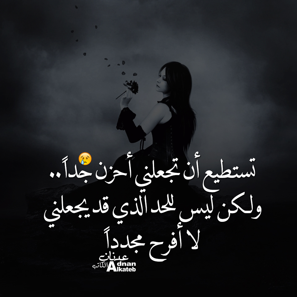تستطيع أن تجعلني أحزن جدا..ولكن ليس للحد الذي قد يجعلني لا أفرح مجددا