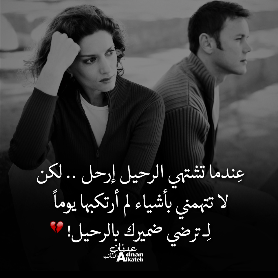 عندما تشتهي الرحيل إرحل .. لكن لا تتهمني بأشياء لم أرتكبها يوما لـ ترضي ضميرك بالرحيل!
