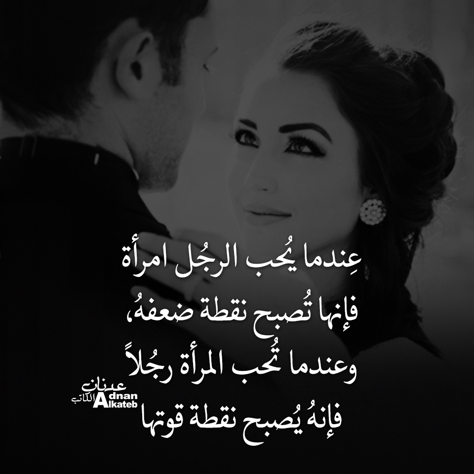 عندما يحب الرجل امرأة فإنها تصبح نقطة ضعفه ، وعندما تحب المرأة رجلا فإنه يصبح نقطة قوتها
