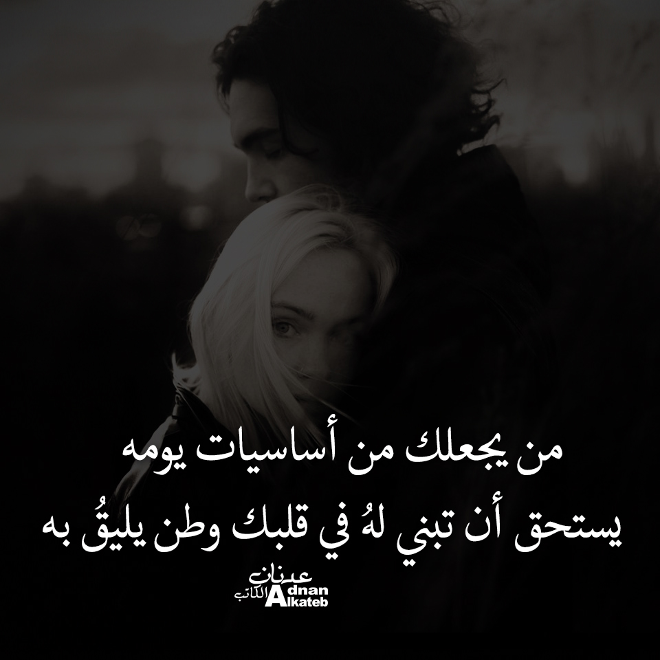 من يجعلك من أساسيات يومه يستحق أن تبني له في قلبك وطن يليق به