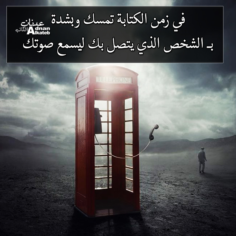 في زمن الكتابة تمسك وبشدة بــ الشخص الذي يتصل بك ليسمع صوتك