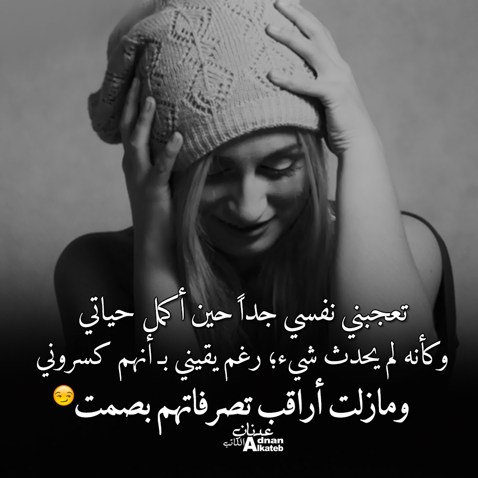 تعجبني نفسي جدا حين أكمل حياتي وكأنه لم يحدث شي؛رغم يقيني بـ أنهم كسروني ومازلت أراقب تصرفاتهم بصمت