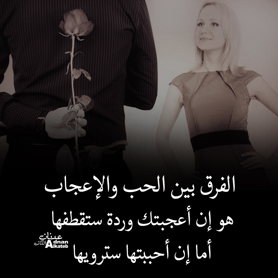 الفرق بين الحب والإعجاب هو إن أعجبتك وردة ستقطفها إما إن أحببتها سترويها