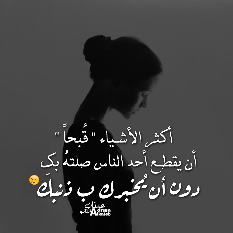 أكثر الأشياء "قبحا"أن يقطع أحد الناس صلته بك دون أن يخبرك ب ذنبك