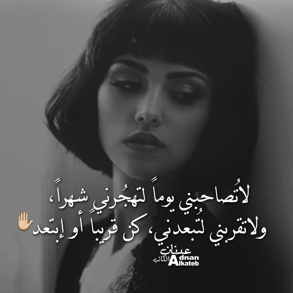 لا تصاحبني يوما لتهجرني شهرا ، ولا تقربني لتبعدني ، كن قريبا أو إبتعد ..