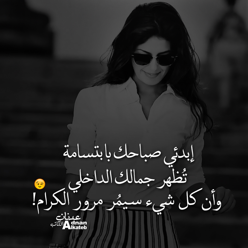 إبدئي صباحك بابتسامة تظهر جمالك الداخلي .. وأن كل شيء سيمر مرور الكرام !! كلمات عدنان الكاتب
