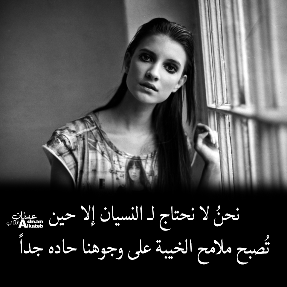 نحن لا نحتاج للـ نسيان إلا حين .. تصبح ملامح الخيبة على وجوهنا حادة جدا 