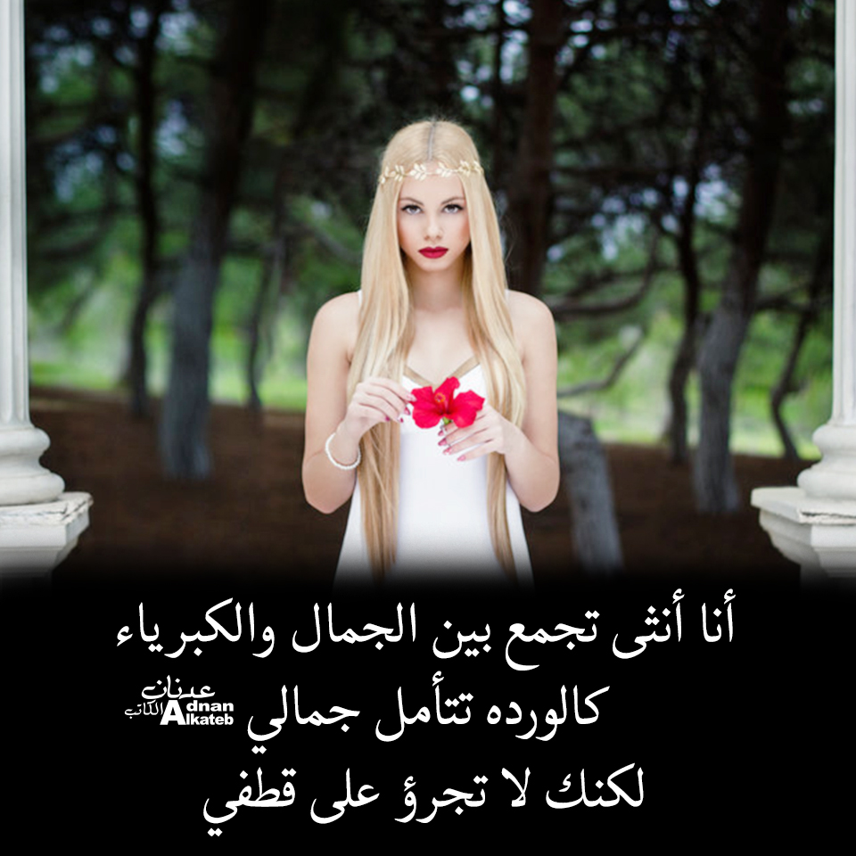 أنا أنثى تجمع بين الجمال والكبرياء .. كالوردة تتأمل جمالي ، لكنك لا تجرؤ على قطفي 