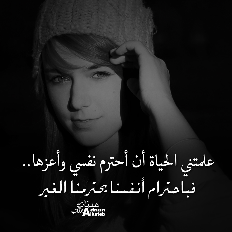 علمتني الحياة أن أحترم نفسي وأعزها .. فباحترام انفسنا يحترمنا الغير 