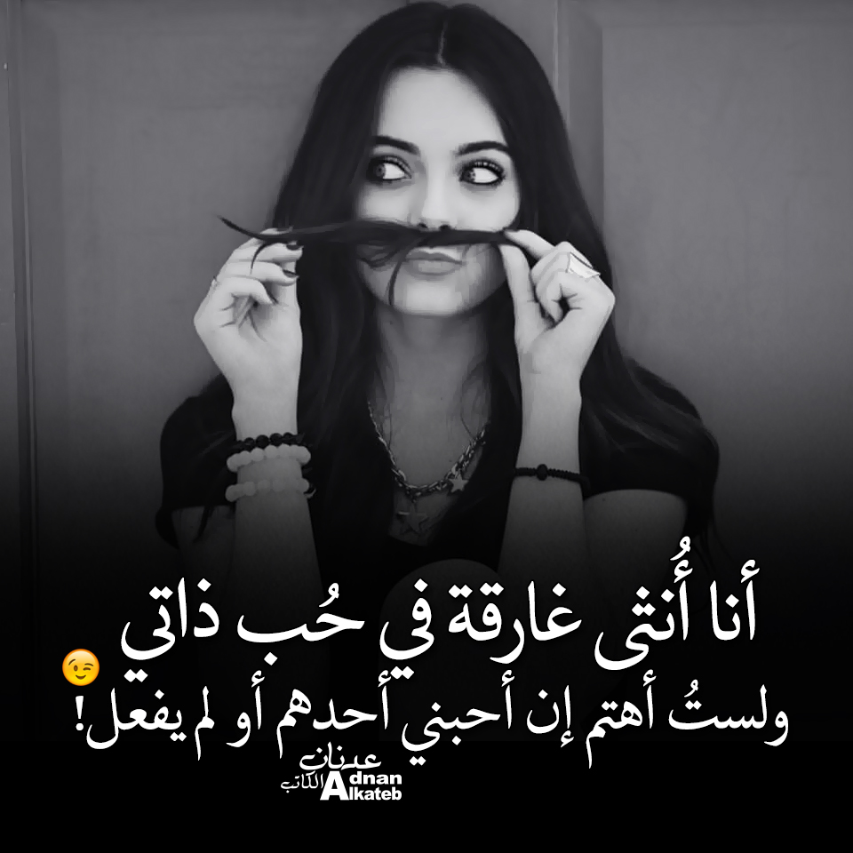 أنا أنثى غارقة في حب ذاتي ، ولست أهتم إن أحبني أحدهم أو لم يفعل  !!