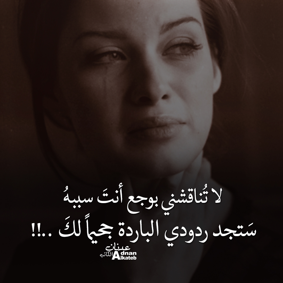 لا تناقشني بوجع أنت سببه ، ستجد ردودي الباردة جحيما لك..!!