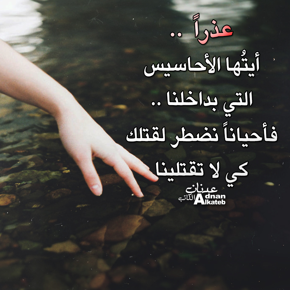 عذرا .. أيتها الأحاسيس التي بداخلنا .. فأحيانا نضطر لقتلك كي لا تقتلينا كلمات عدنان الكاتب