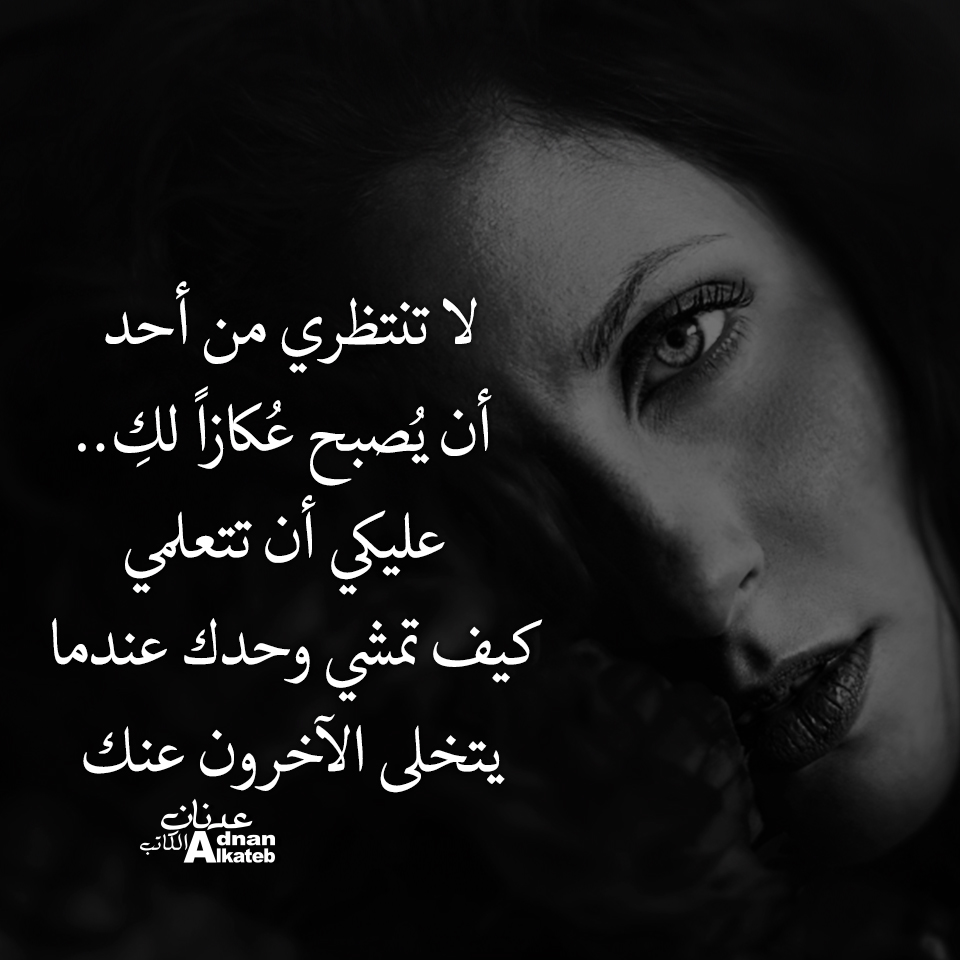 لا تنتظري من أحد أن يصبح عكازا لك ، عليكي أن تتعلمي كيف تمشي وحدك عندما يتخلى الاخرون عنك ! 