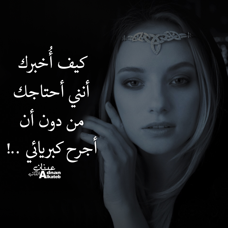 كيف أخبرك أنني أحتاجك من دون أن أجرح كبريائي ..!