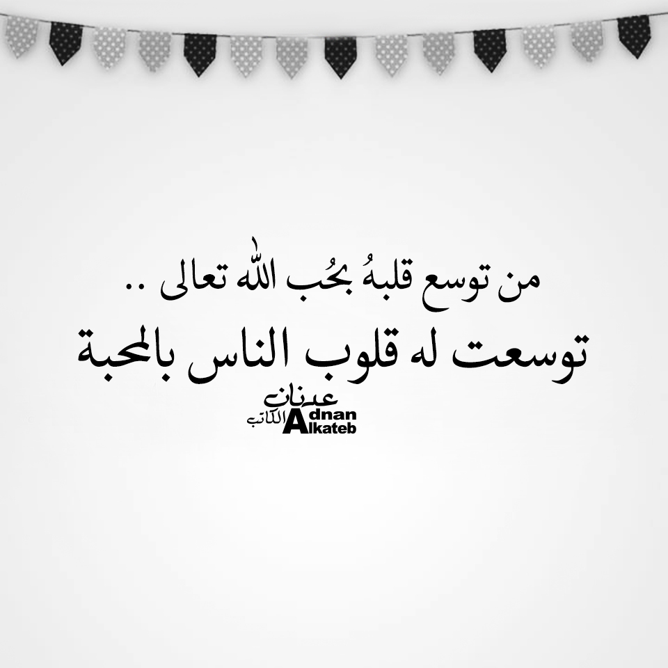 من توسع قلبه بحب الله تعالى ..توسعت له قلوب الناس بالمحبة