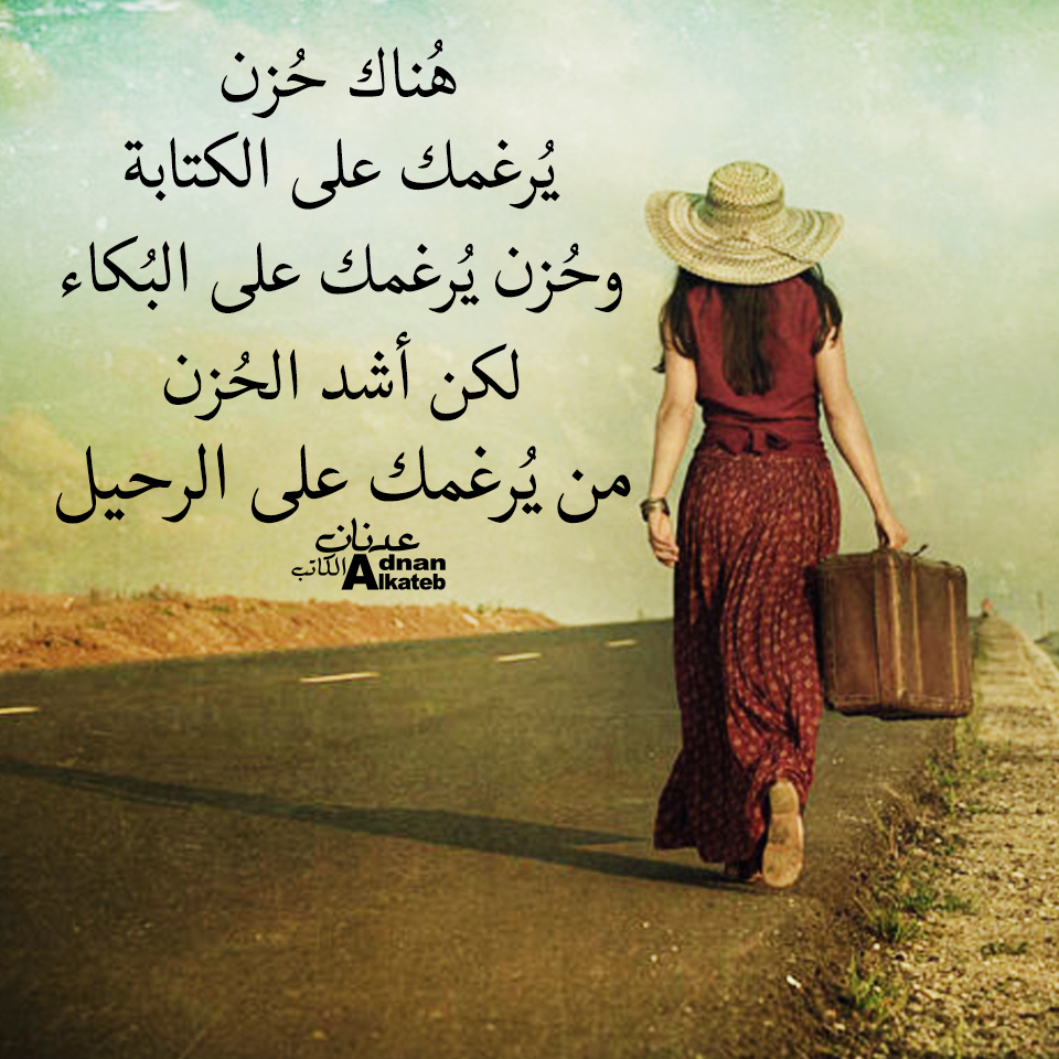 هناك حزن يرغمك على الكتابة وحزن يرغمك على البكاء لكن أشد الحزن من يرغمك على الرحيل