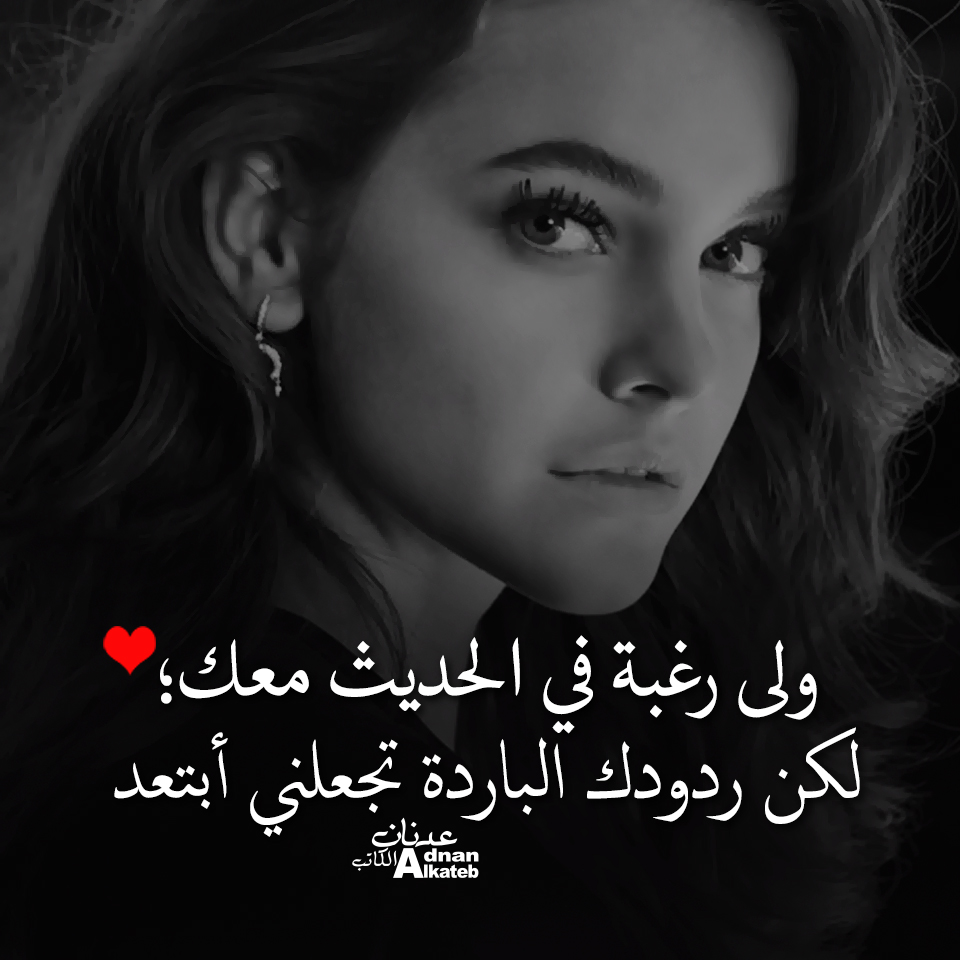 ولي رغبة في الحديث معك؛ لكن ردودك الباردة تجعلني أبتعد