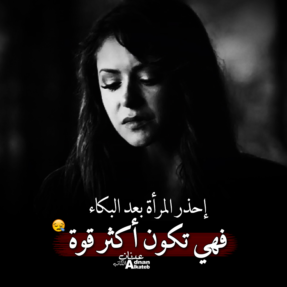 كلمات عدنان الكاتب إحذر المرأة بعد البكاء فهي تكون أكثر قوة