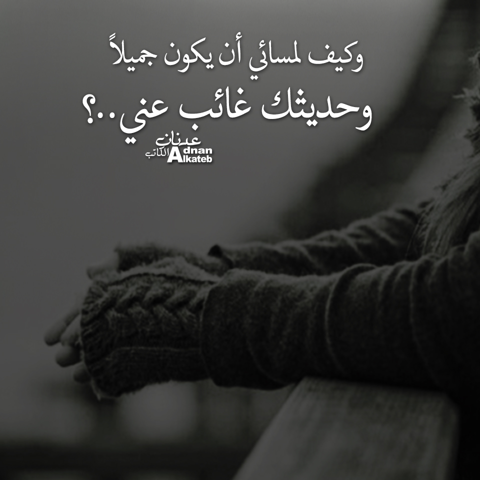 وكيف لمسائي أن يكون جميلا وحديثك غائب عني..؟؟