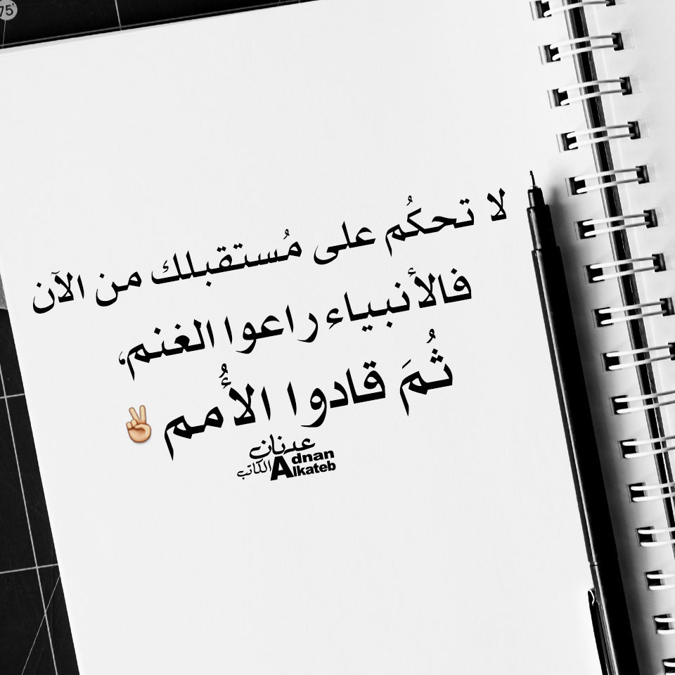 كلمات عدنان الكاتب لا تحكم على مستقبلك من الأن فالأنبياء راعوا الغنم،ثم قادوا الأمم