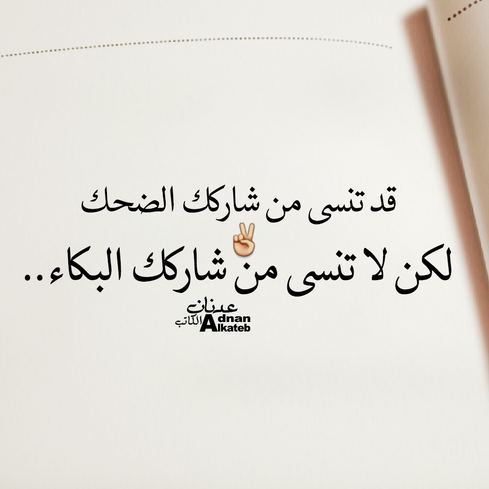 قد تنسى من شاركك الضحك لكن لا تنسى من شاركك البكاء ..كلمات عدنان الكاتب