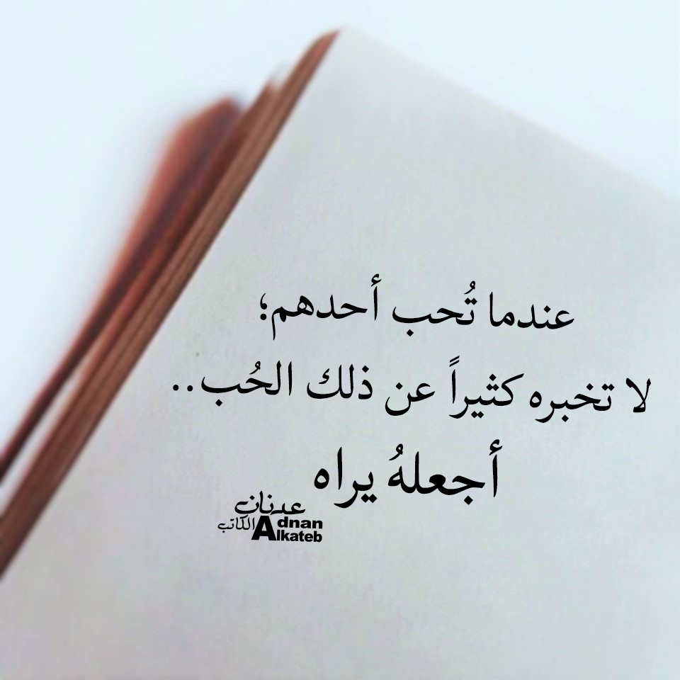 عندما تحب أحدهم ، لا تخبره كثيرا عن ذلك الحب .. أجعله يراه 