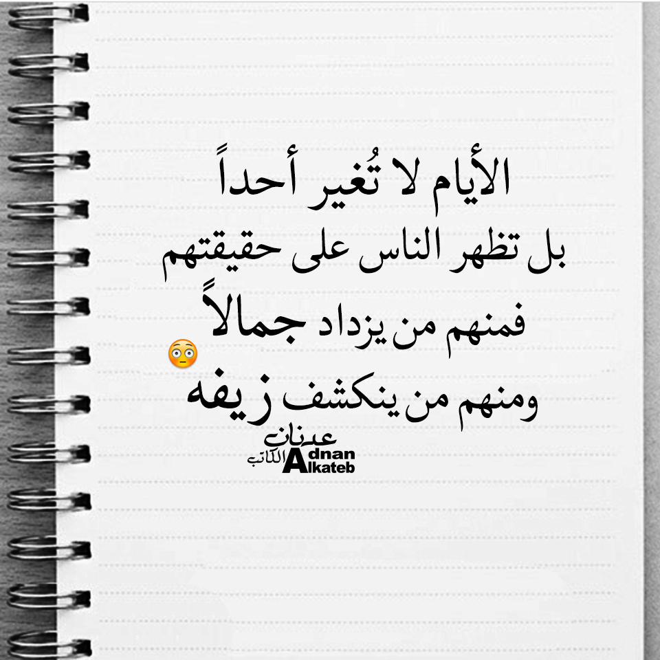 الأيام لا تغير أحدا بل تظهر الناس على حقيقتهم فمنهم من يزداد جمالا ومنهم من ينكشف زيفه