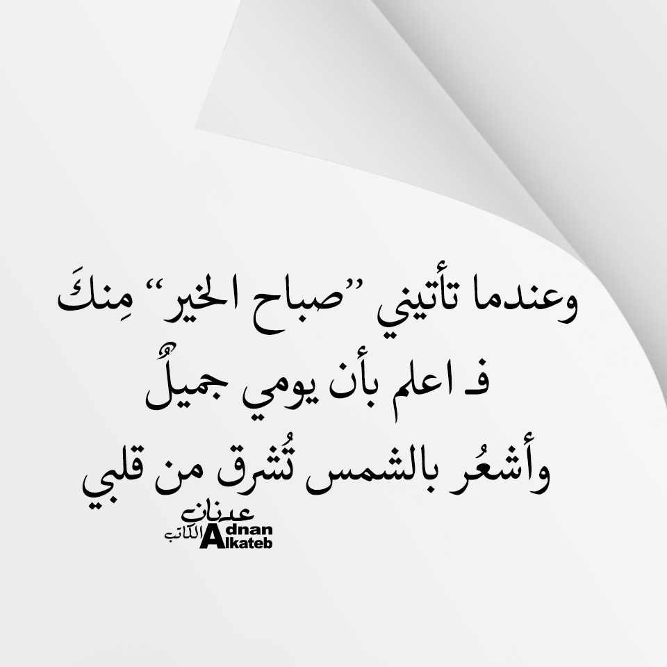 وعندما تأتيني ’’صباح الخير‘‘ منك فــ اعلم بأن يومي جميل وأشعر بالشمس تشرق من قلبي