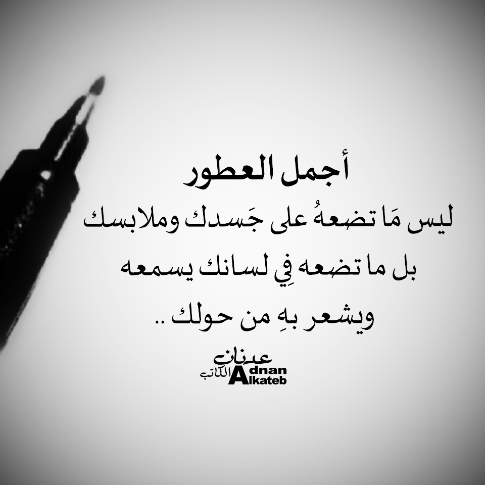 أجمل العطور ليس ما تضعه على جسدك وملابسك بل ما تضعه في لسانك يسمعه ويشعر به من حولك..