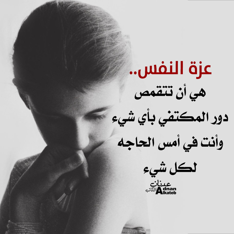 كلمات عدنان الكاتب عزة النفس..هي أن تتقمص دور المكتفى بأي شئ وأنت في أمس الحاجة لكل شئ