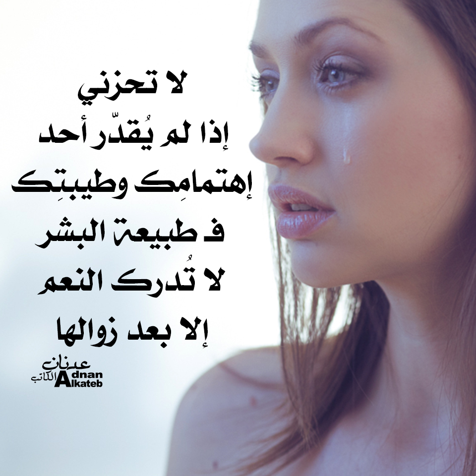 لا تحزني إذا لم يقدر أحد إهتمامك وطيبتك فــ طبيعة البشر لا تدرك النعم إلا بعد زوالها