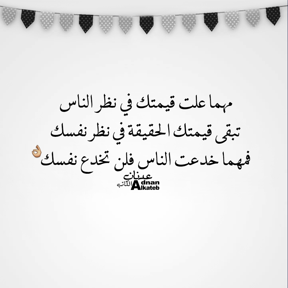 مهما علت قيمتك في نظر الناس تبقى قيمتك الحقيقة في نظر نفسك فمهما خدعت الناس فلن تخدع نفسك