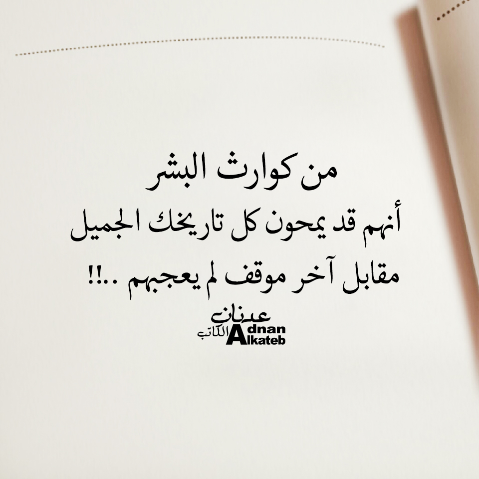 من كوارث البشر أنهم يمحون كل تاريخك الجميل مقابل اخر موقف لم يعجبهم ..!!
