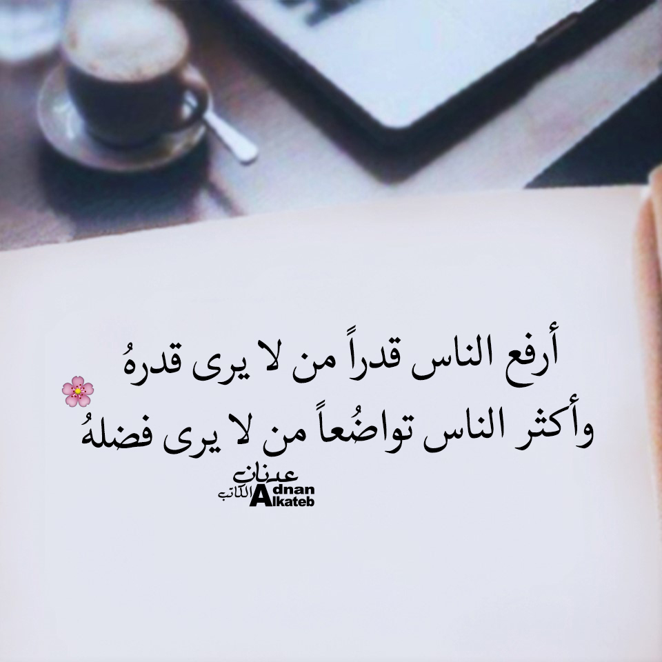 أرفع الناس قدرا من لا يرى قدره وأكثر الناس تواضعا من لا يرى فضله