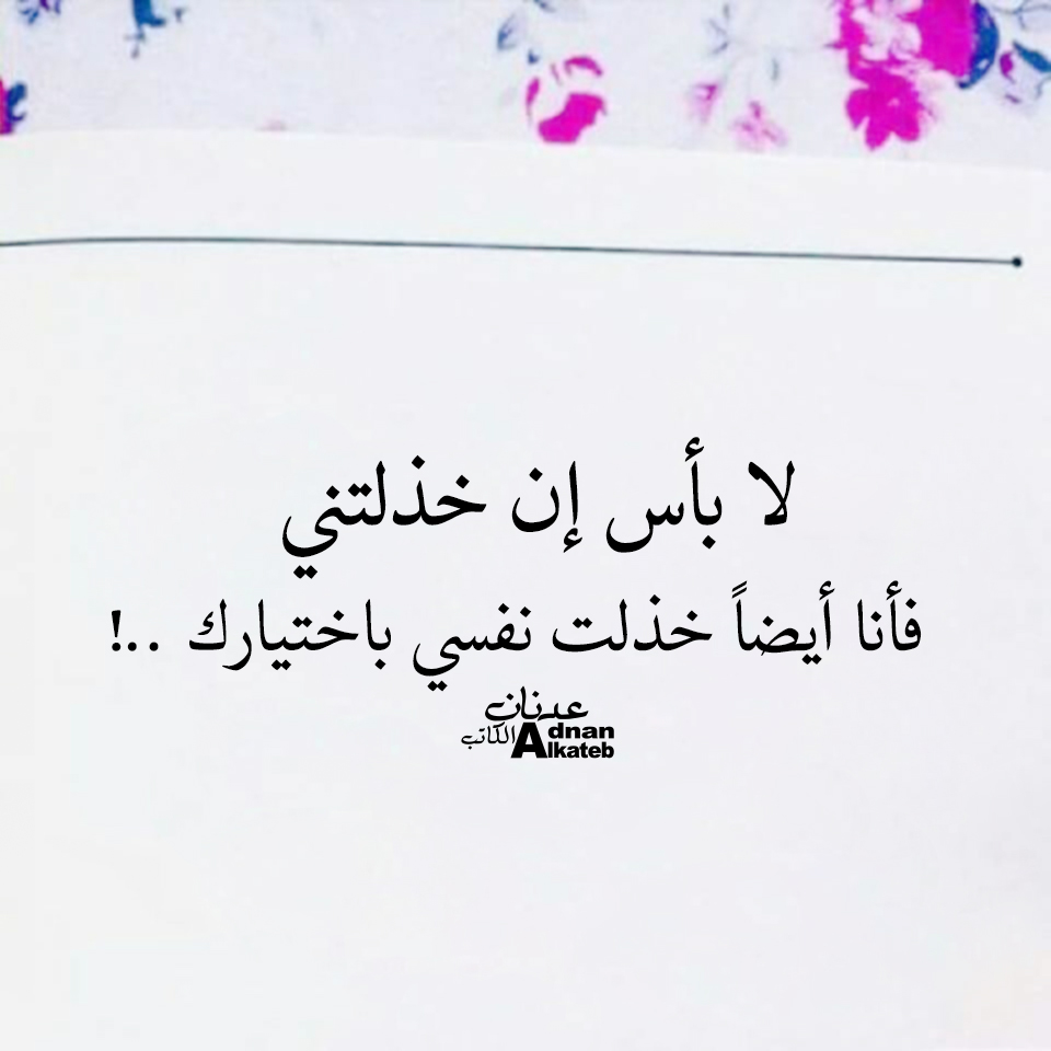 لا بأس إن خذلتني فأنا أيضا خذلت نفسي باختيارك ..!