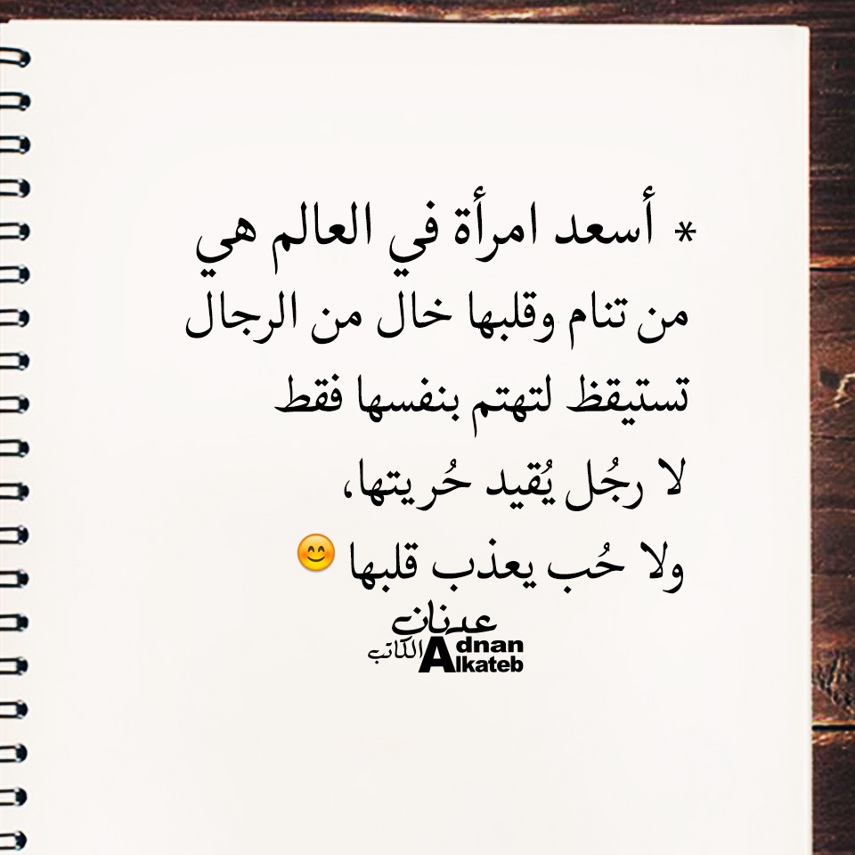  كلمات عدنان الكاتب أسعد امرأة في العالم هي من تنام وقلبها خال من الرجال تستيقظ لتهتم بنفسها فقط لا رجل يقيد حريتها، ولا حب يعذب قلبها