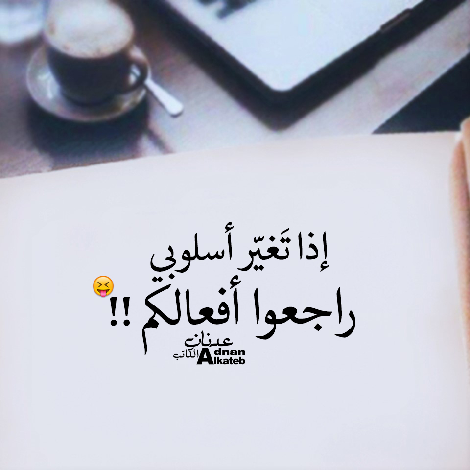 إذا تغير أسلوبي راجعوا أفعالكم!!