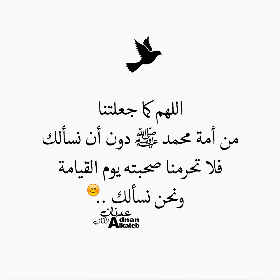 اللهم كما جعلتنا من أمه محمد دون أن نسألك فلا تحرمنا صحبته يوم القيامة ونحن نسألك..