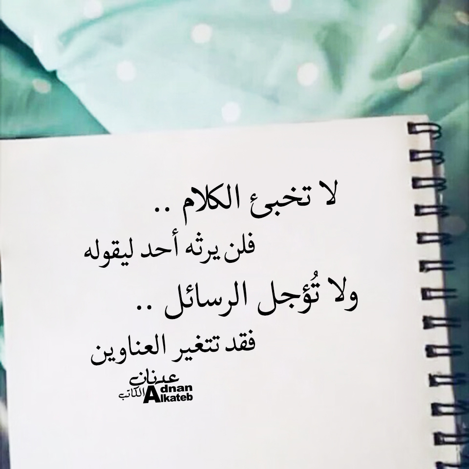 لا تخبئ الكلام ..فلن يرثه أحد ليقوله ولا تئجل الرسائل ..فقد تتغير العناوين
